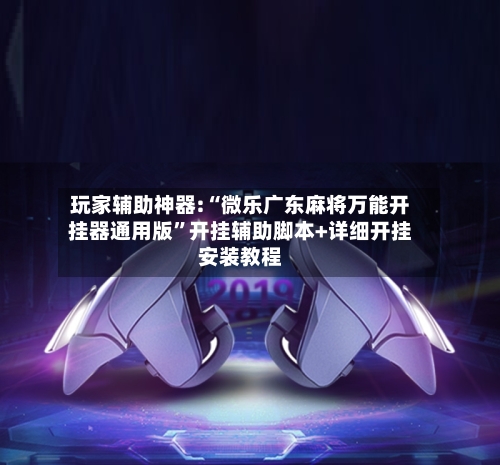 玩家辅助神器:“微乐广东麻将万能开挂器通用版	”开挂辅助脚本+详细开挂安装教程-第1张图片