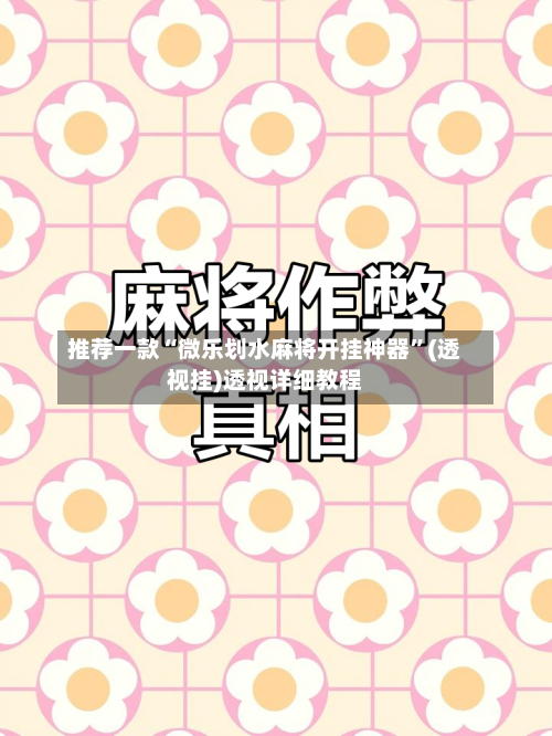 推荐一款“微乐划水麻将开挂神器”(透视挂)透视详细教程-第1张图片