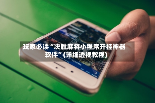 玩家必读“决胜麻将小程序开挂神器软件”(详细透视教程)-第1张图片