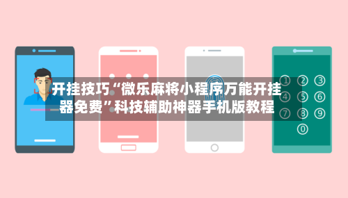 开挂技巧“微乐麻将小程序万能开挂器免费”科技辅助神器手机版教程-第3张图片