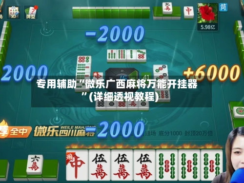 专用辅助“微乐广西麻将万能开挂器	”(详细透视教程)-第3张图片