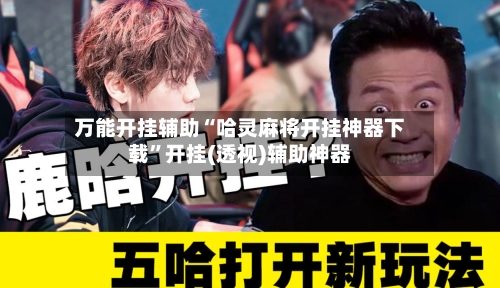 万能开挂辅助“哈灵麻将开挂神器下载	”开挂(透视)辅助神器-第1张图片