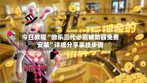 今日教程“微乐三代必赢辅助器免费安装	”详细分享装挂步骤-第1张图片