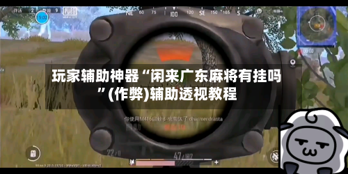 玩家辅助神器“闲来广东麻将有挂吗	”(作弊)辅助透视教程-第2张图片