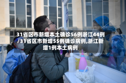 31省区市新增本土确诊56例浙江44例/31省区市新增55例确诊病例,浙江新增1例本土病例-第1张图片