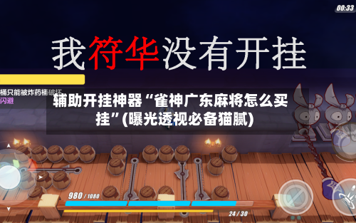 辅助开挂神器“雀神广东麻将怎么买挂	”(曝光透视必备猫腻)-第1张图片