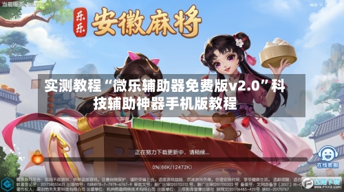 实测教程“微乐辅助器免费版v2.0”科技辅助神器手机版教程-第2张图片