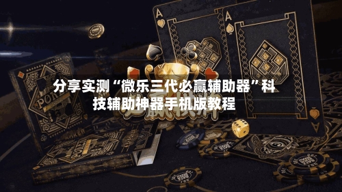 分享实测“微乐三代必赢辅助器	”科技辅助神器手机版教程-第1张图片