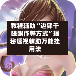 教程辅助“边锋干瞪眼作弊方式”揭秘透视辅助万能挂用法-第3张图片