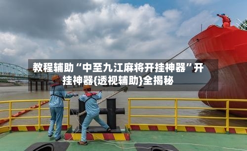 教程辅助“中至九江麻将开挂神器	”开挂神器{透视辅助}全揭秘-第2张图片