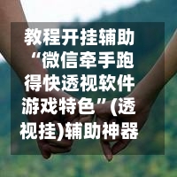 教程开挂辅助“微信牵手跑得快透视软件游戏特色”(透视挂)辅助神器教程-第1张图片