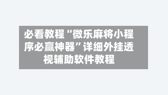 必看教程“微乐麻将小程序必赢神器”详细外挂透视辅助软件教程-第2张图片