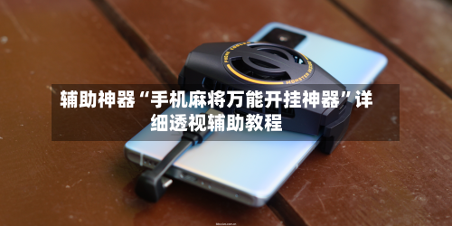 辅助神器“手机麻将万能开挂神器	”详细透视辅助教程-第1张图片