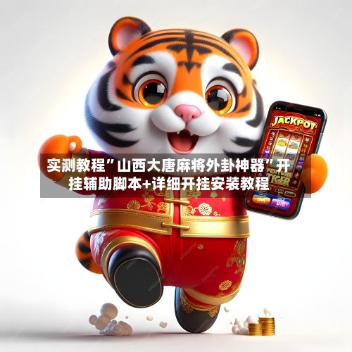 实测教程	”山西大唐麻将外卦神器”开挂辅助脚本+详细开挂安装教程-第2张图片