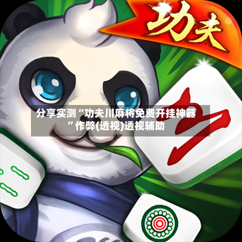 分享实测“功夫川麻将免费开挂神器”作弊(透视)透视辅助-第1张图片