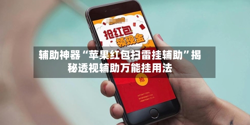 辅助神器“苹果红包扫雷挂辅助	”揭秘透视辅助万能挂用法-第2张图片