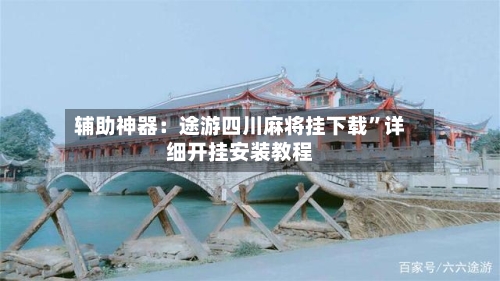 辅助神器：途游四川麻将挂下载”详细开挂安装教程-第1张图片