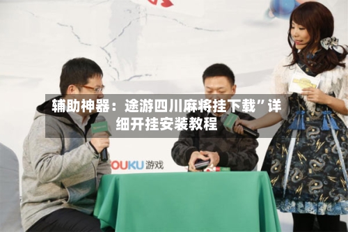 辅助神器：途游四川麻将挂下载”详细开挂安装教程-第2张图片