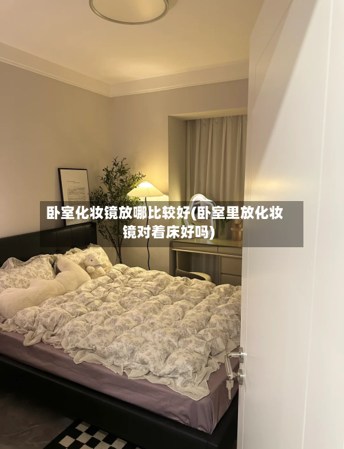 卧室化妆镜放哪比较好(卧室里放化妆镜对着床好吗)-第1张图片