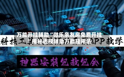 万能开挂辅助“微乐亲友房免费开挂”揭秘透视辅助万能挂用法-第1张图片