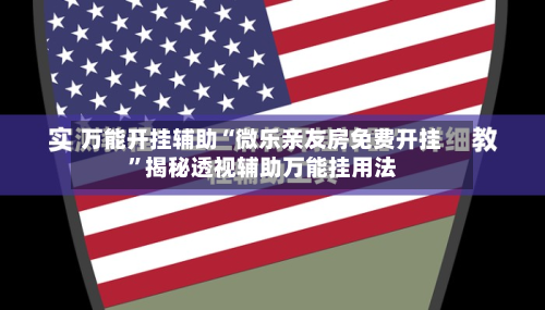 万能开挂辅助“微乐亲友房免费开挂	”揭秘透视辅助万能挂用法-第2张图片