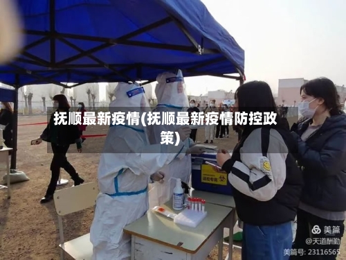 抚顺最新疫情(抚顺最新疫情防控政策)-第1张图片
