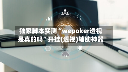 独家脚本实测“wepoker透视是真的吗	”开挂(透视)辅助神器-第1张图片
