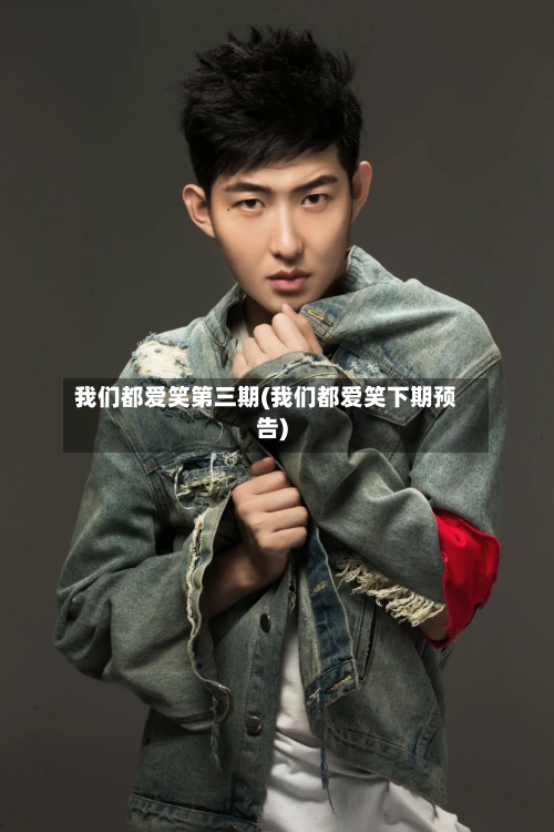我们都爱笑第三期(我们都爱笑下期预告)-第2张图片