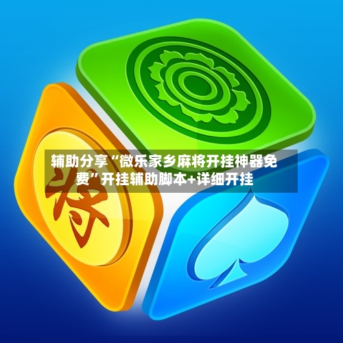 辅助分享“微乐家乡麻将开挂神器免费”开挂辅助脚本+详细开挂-第3张图片