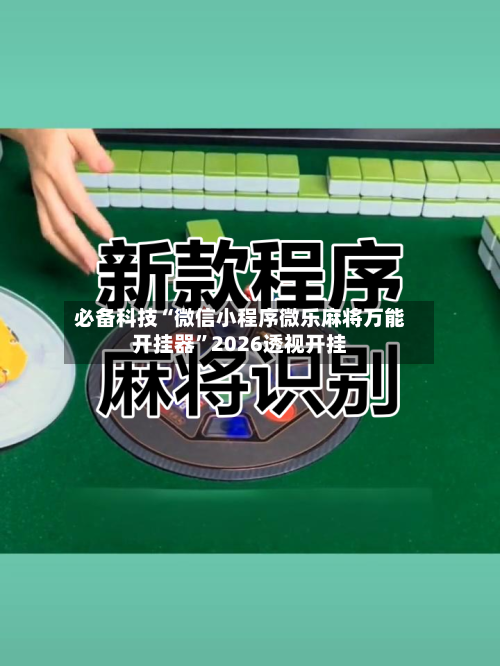 必备科技“微信小程序微乐麻将万能开挂器”2026透视开挂-第2张图片