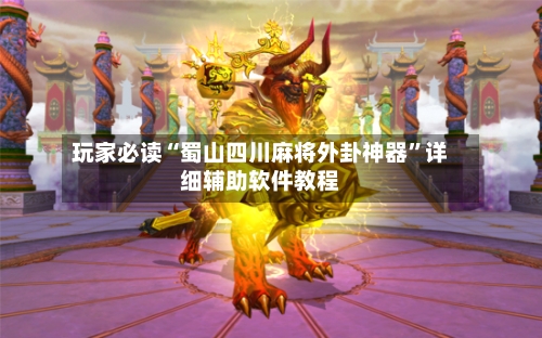 玩家必读“蜀山四川麻将外卦神器”详细辅助软件教程-第2张图片