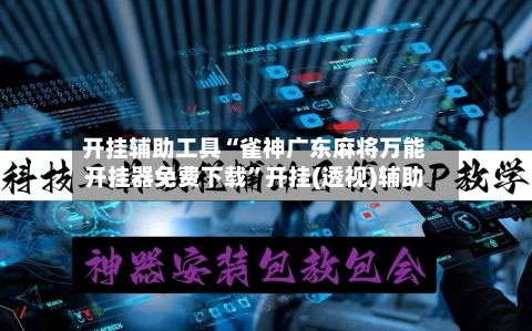 开挂辅助工具“雀神广东麻将万能开挂器免费下载”开挂(透视)辅助-第3张图片