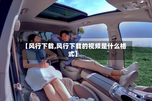 【风行下载,风行下载的视频是什么格式】-第2张图片