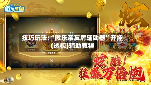 技巧玩法:“微乐亲友房辅助器	”开挂(透视)辅助教程-第1张图片