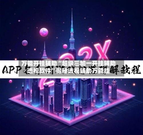 万能开挂辅助“超级三加一开挂辅助透视软件	”揭秘透视辅助万能挂-第1张图片
