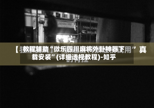 教程辅助“微乐四川麻将外卦神器下载安装”(详细透视教程)-知乎-第1张图片