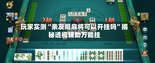 玩家实测“亲友局麻将可以开挂吗	”揭秘透视辅助万能挂-第1张图片