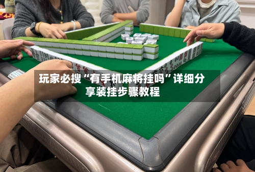 玩家必搜“有手机麻将挂吗”详细分享装挂步骤教程-第3张图片