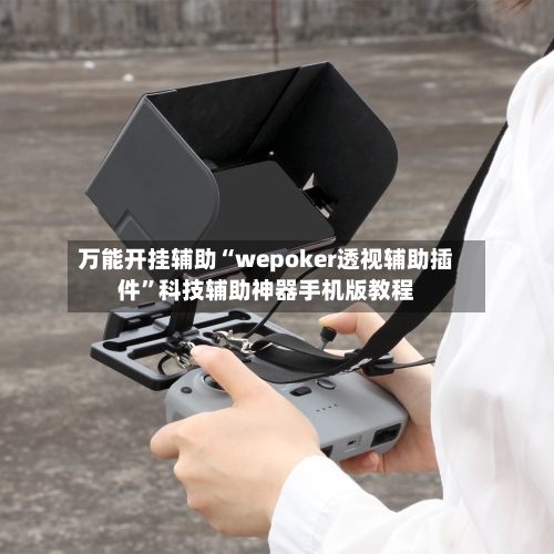 万能开挂辅助“wepoker透视辅助插件”科技辅助神器手机版教程-第2张图片