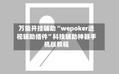 万能开挂辅助“wepoker透视辅助插件	”科技辅助神器手机版教程-第1张图片
