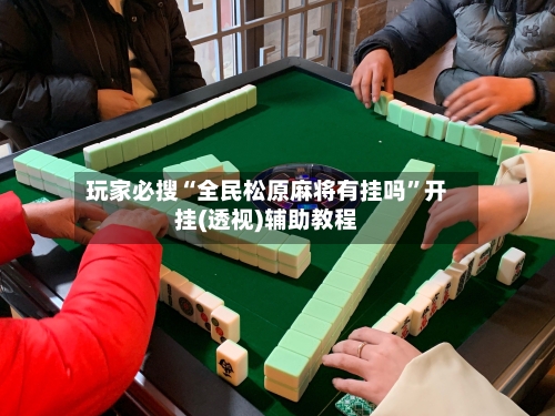 玩家必搜“全民松原麻将有挂吗”开挂(透视)辅助教程-第3张图片