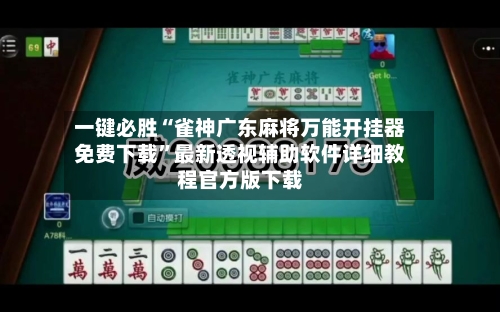 一键必胜“雀神广东麻将万能开挂器免费下载”最新透视辅助软件详细教程官方版下载-第1张图片