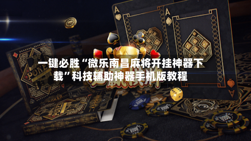 一键必胜“微乐南昌麻将开挂神器下载	”科技辅助神器手机版教程-第1张图片