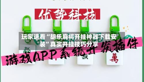 玩家速看“胡乐麻将开挂神器下载安装”真实开挂技巧分享-第3张图片