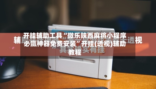 开挂辅助工具“微乐陕西麻将小程序必赢神器免费安装”开挂(透视)辅助教程-第1张图片
