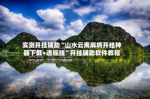 实测开挂辅助“山水云南麻将开挂神器下载+透视挂”开挂辅助软件教程-第1张图片