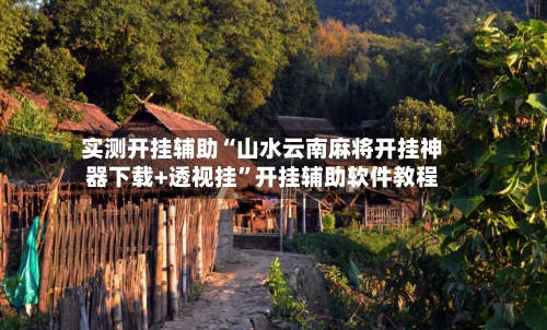 实测开挂辅助“山水云南麻将开挂神器下载+透视挂”开挂辅助软件教程-第2张图片