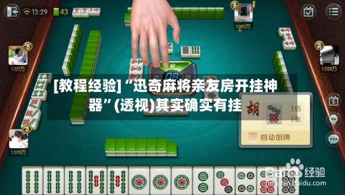 [教程经验]“迅奇麻将亲友房开挂神器	”(透视)其实确实有挂-第1张图片