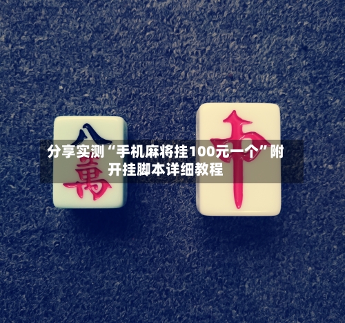 分享实测“手机麻将挂100元一个”附开挂脚本详细教程-第1张图片