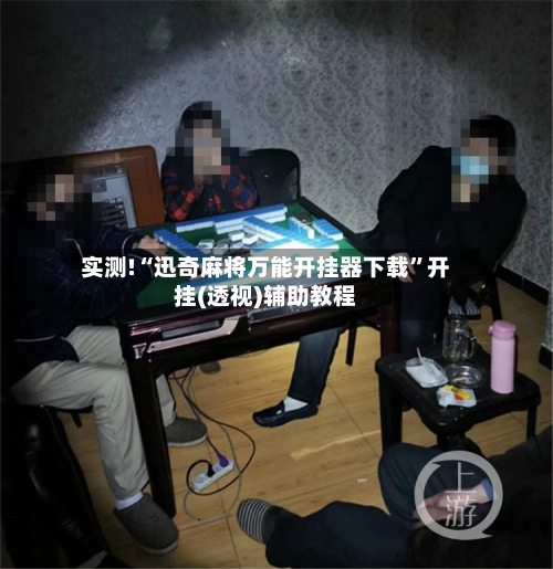 实测!“迅奇麻将万能开挂器下载”开挂(透视)辅助教程-第3张图片